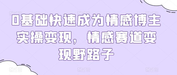 0基础快速成为情感博主实操变现，情感赛道变现野路子-资源社