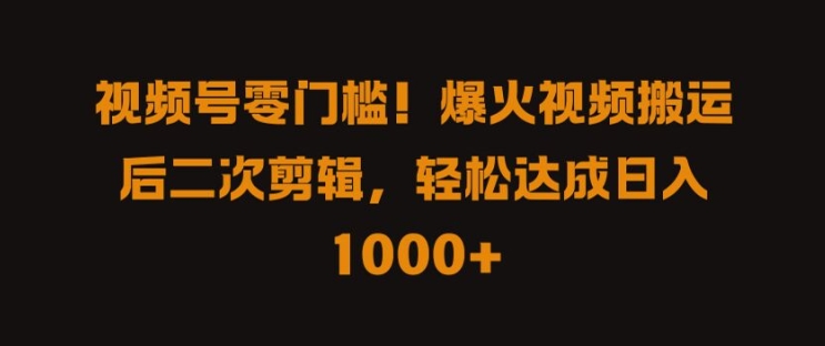 视频号零门槛，爆火视频搬运后二次剪辑，轻松达成日入 1k+【揭秘】-资源社
