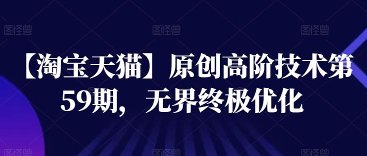 【淘宝天猫】原创高阶技术第59期，无界终极优化-资源社