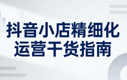 无缺·抖音店铺精细化运营干货指南新版(更新2026)-资源社