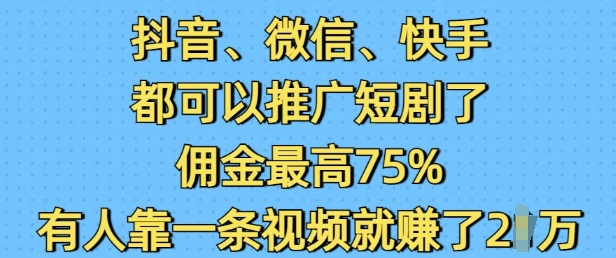 抖音微信快手都可以推广短剧了，佣金最高75%，有人靠一条视频就挣了2W-资源社