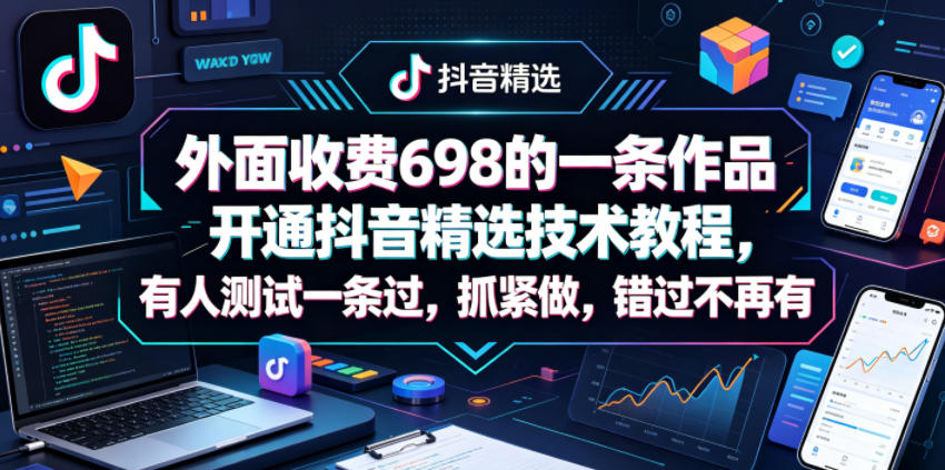 外面收费698的一条作品开通抖音精选技术教程，有人测试一条过，抓紧做，错过不再有-资源社