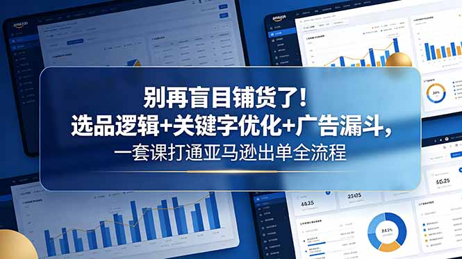 别再盲目铺货了！选品逻辑+关键字优化+广告漏斗，一套课打通亚马逊出单全流程-资源社