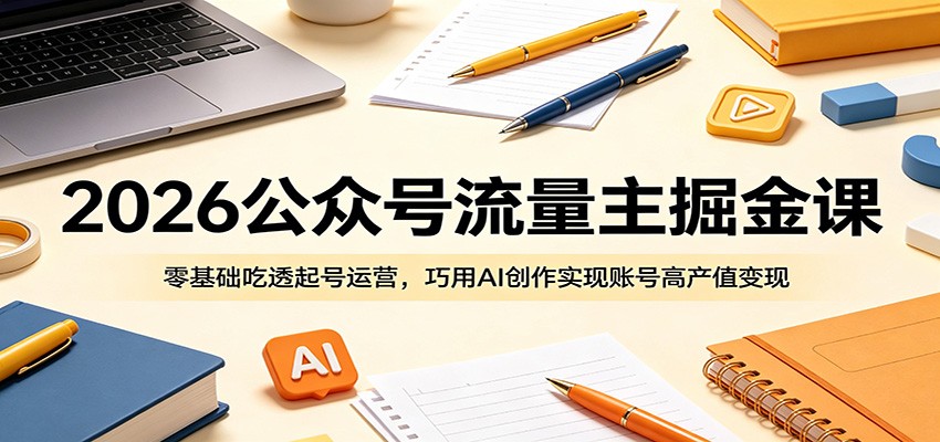 2026公众号流量主掘金课：零基础吃透起号运营，巧用AI创作实现账号高产值变现-资源社