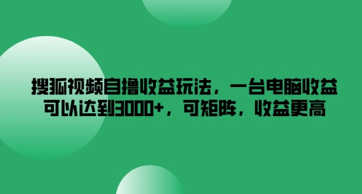 搜狐视频自撸收益玩法，一台电脑收益可以达到3k+，可矩阵，收益更高【揭秘】-资源社