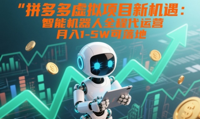 拼多多虚拟项目新机遇：智能机器人全程代运营，月入1-5W可落地【揭秘】-资源社