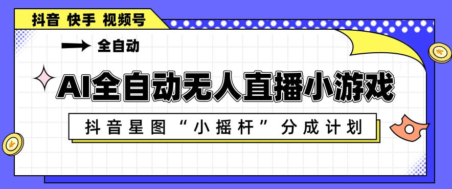AI全自动直播小游戏，抖音星图小摇杆分成计划，支持多账号矩阵化运营【揭秘】-资源社
