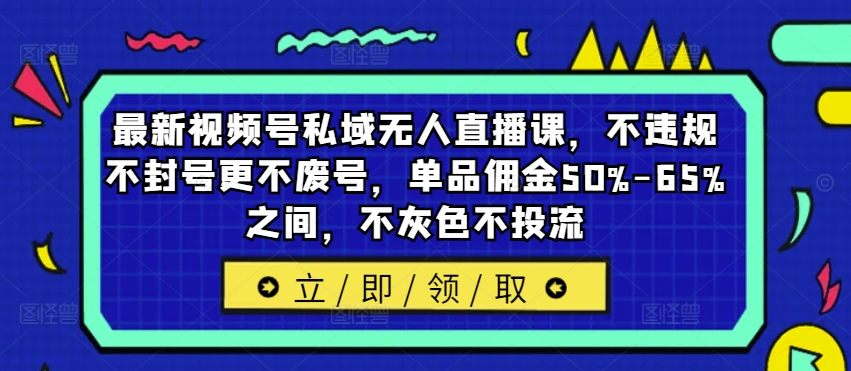 最新视频号私域无人直播课，不违规不封号更不废号，单品佣金50%-65%之间，不灰色不投流-资源社