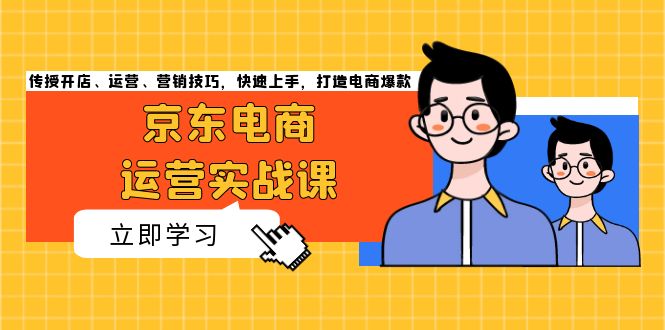 京东电商运营实战课，传授开店、运营、营销技巧，快速上手，打造电商爆款-资源社