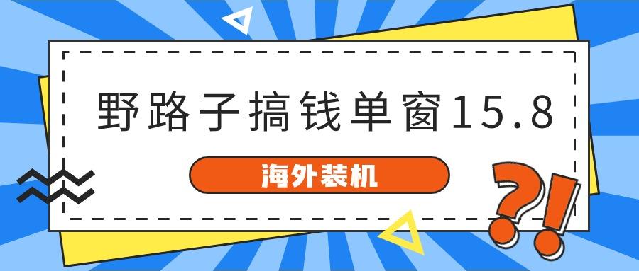 海外装机，野路子搞钱，单窗口15.8，亲测已变现10000+-资源社