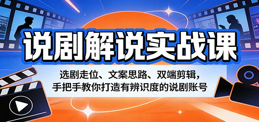 说剧解说实战课：选剧走位、文案思路、双端剪辑，手把手教你打造有辨识度的说剧账号-资源社