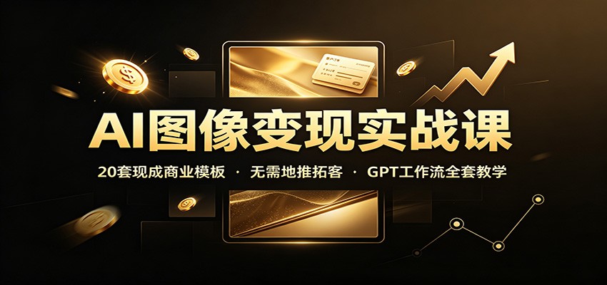 AI图像变现实战课：20套现成商业模板，无需地推拓客，GPT工作流全套教学-资源社