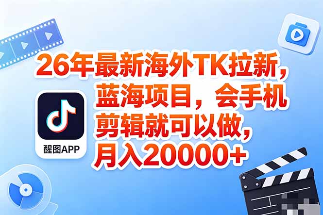 海外TK剪映拉新风口，蓝海轻创业，会手机剪辑实操稳赚月入2w+(保姆级课程-资源社