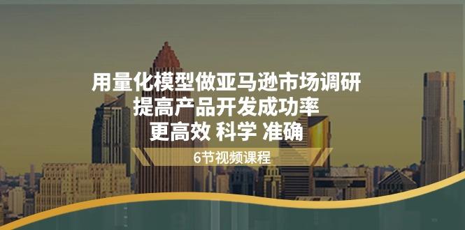 用量化 模型做亚马逊 市场调研，提高产品开发成功率  更高效 科学 准确-资源社