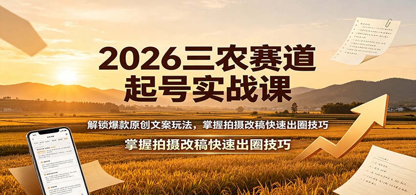 2026三农赛道起号实战课：解锁爆款原创文案玩法，掌握拍摄改稿快速出圈技巧-资源社