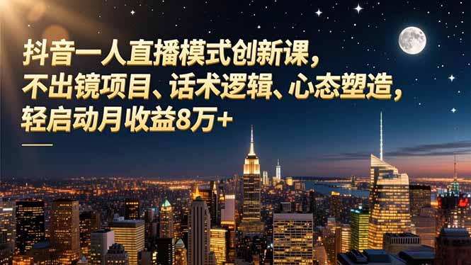 抖音一人直播模式创新课,不出镜项目、话术逻辑、心态塑造,轻启动月收益8万+-资源社