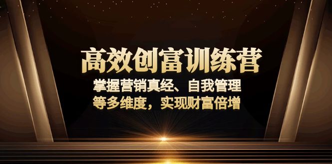 高效创富训练营：掌握营销真经、自我管理等多维度，实现财富倍增-资源社