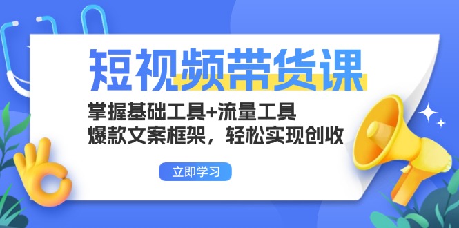 短视频带货课：掌握基础工具+流量工具，爆款文案框架，轻松实现创收-资源社