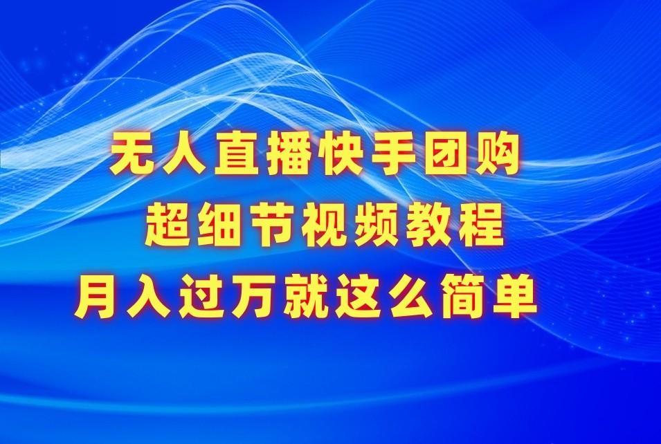 无人直播快手团购超细节视频教程，赢在细节月入过万真不是梦！-资源社