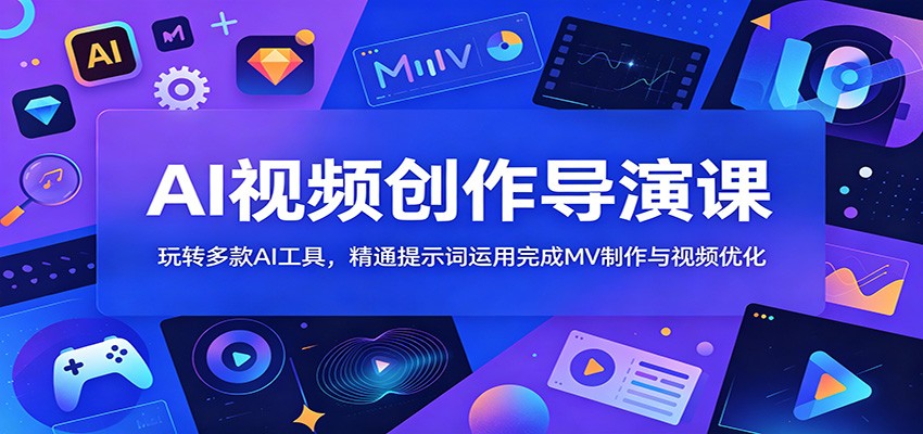 AI视频创作导演课：玩转多款AI工具，精通提示词运用完成MV制作与视频优化-资源社