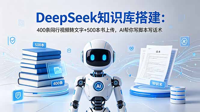 DeepSeek知识库搭建:400条同行视频转文字+500本书上传,AI帮你写脚本写话术-资源社