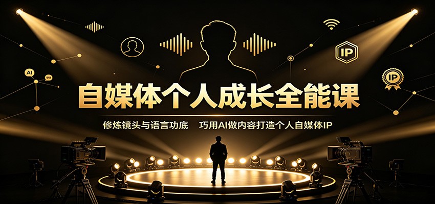 自媒体个人成长全能课：修炼镜头与语言功底，巧用AI做内容打造个人自媒体IP-资源社