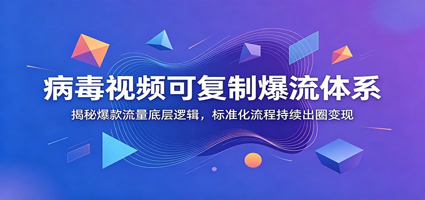 病毒视频可复制爆流体系：揭秘爆款流量底层逻辑，标准化流程持续出圈变现-资源社