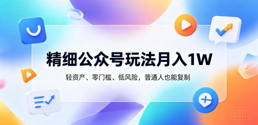 精细公众号玩法月入1W,轻资产、零门槛、低风险,普通人也能复制【揭秘】-资源社