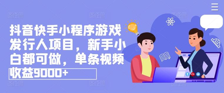 抖音快手小程序游戏发行人项目，新手小白都可做，单条视频收益9000+-资源社