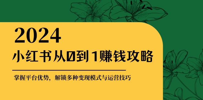 小红书从0到1赚钱攻略：掌握平台优势，解锁多种变现赚钱模式与运营技巧-资源社