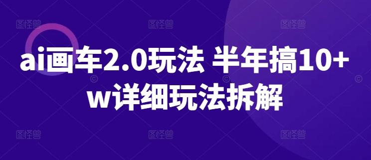 ai画车2.0玩法 半年搞10+w详细玩法拆解【揭秘】-资源社