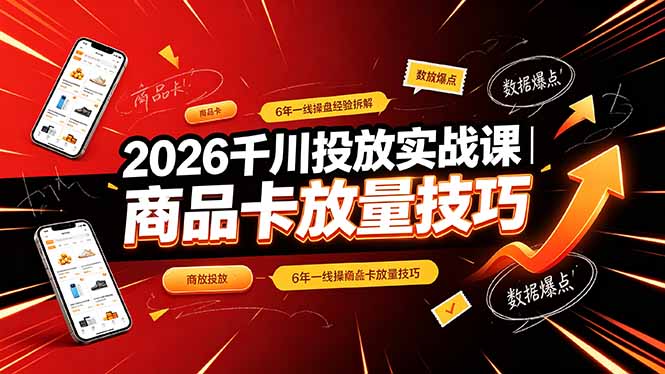 2026千川投放实战课|6年一线操盘经验拆解,通俗讲解全域投放,吃透商品卡放量技巧-资源社