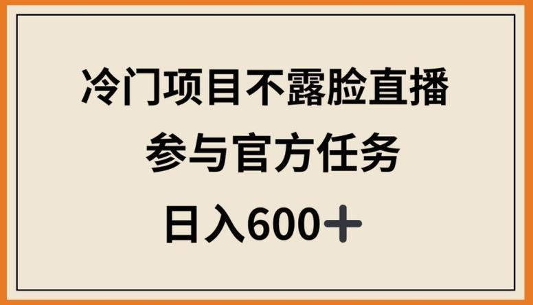 冷门项目不露脸直播，参与官方任务，日入600+【揭秘】-资源社