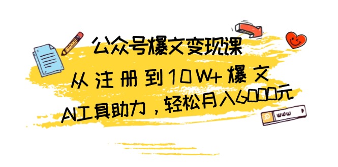 公众号爆文变现课：从注册到10W+爆文，AI工具助力，轻松月入6000元-资源社