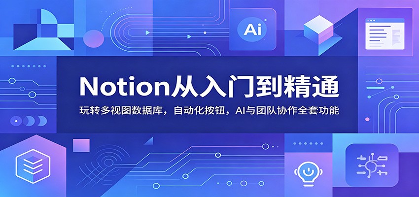 Notion从入门到精通：玩转多视图数据库，自动化按钮，AI与团队协作全套功能-资源社