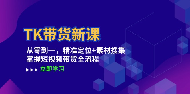 TK带货新课：从零到一，精准定位+素材搜集 掌握短视频带货全流程-资源社