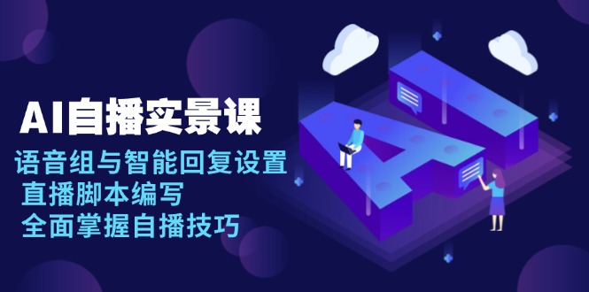 AI 自播 实景课：语音组与智能回复设置, 直播脚本编写, 全面掌握自播技巧-资源社