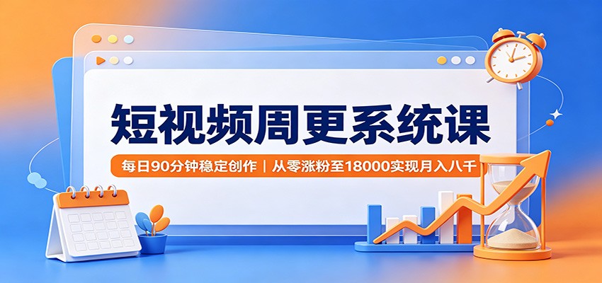 短视频周更系统课：每日90分钟稳定创作，从零涨粉至18000实现月入八千-资源社