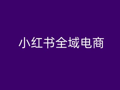 小红书全域电商，小红书电商教程-资源社