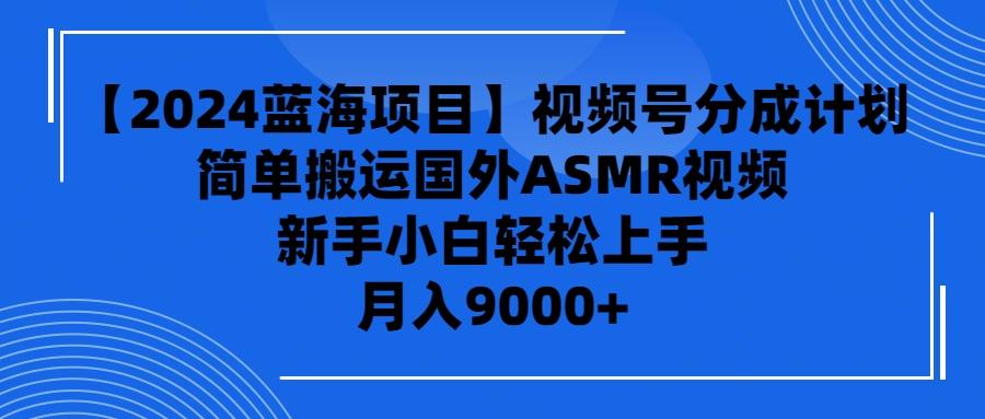 (9743期)【2024蓝海项目】视频号分成计划，无脑搬运国外ASMR视频，新手小白轻松…-资源社