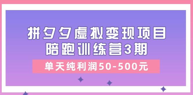 某收费培训《拼夕夕虚拟变现项目陪跑训练营3期》单天纯利润50-500元-资源社