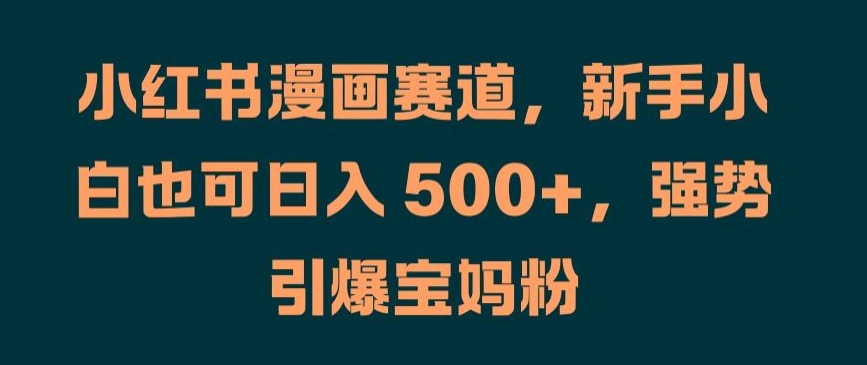 小红书漫画赛道，新手小白也可日入 500+，强势引爆宝妈粉【揭秘】-资源社