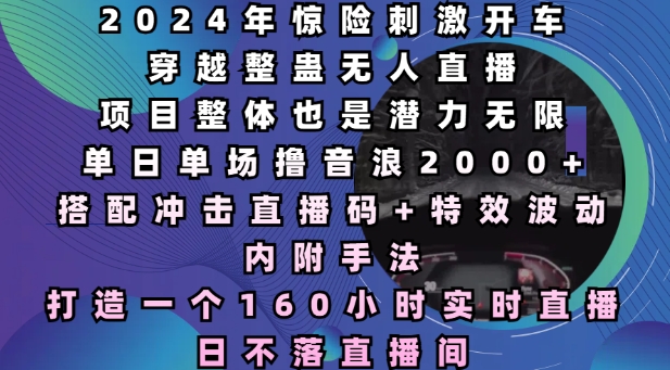 2024年惊险刺激开车穿越整蛊无人直播，单日单场撸音浪2000+，打造一个160小时实时直播日不落直播间【揭秘】-资源社