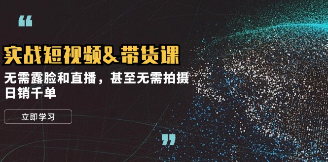 实战短视频&带货课，无需露脸和直播，甚至无需拍摄，日销千单-资源社