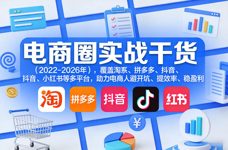 电商圈实战干货(2023-2026年)，覆盖淘系、拼多多、抖音、小红书等多平台，助力电商人避开坑、提效率、稳盈利(更新08月16日)-资源社