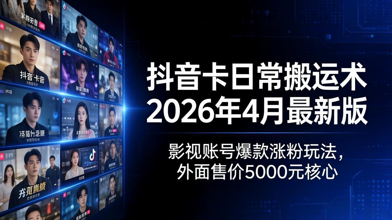 抖音卡日常搬运术2026年4月最新版：影视账号爆款涨粉玩法，外面售价5000元核心-资源社
