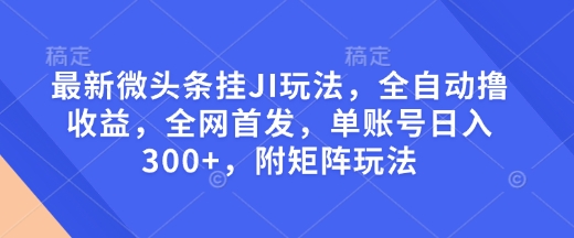 最新微头条挂JI玩法，全自动撸收益，全网首发，单账号日入300+，附矩阵玩法【揭秘】-资源社