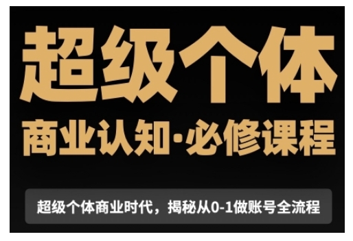 超级个体商业认知觉醒视频课,商业认知·必修课程揭秘从0-1账号全流程-资源社