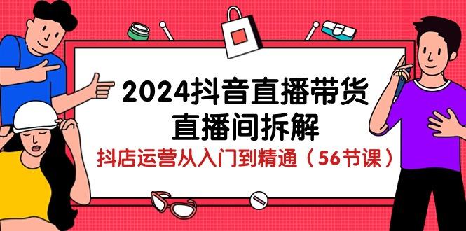 2024抖音直播带货-直播间拆解：抖店运营从入门到精通(56节课-资源社