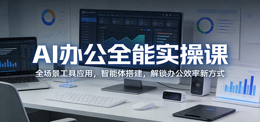 AI办公全能实操课：全场景工具应用，智能体搭建，解锁办公效率新方式-资源社